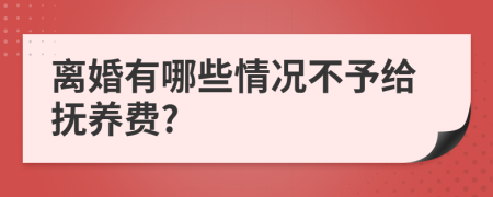 离婚有哪些情况不予给抚养费?