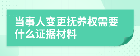 当事人变更抚养权需要什么证据材料