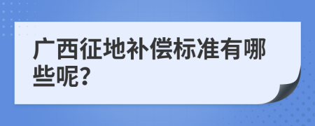 广西征地补偿标准有哪些呢？