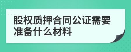 股权质押合同公证需要准备什么材料