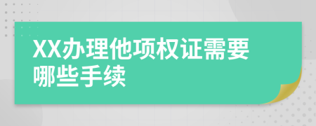 XX办理他项权证需要哪些手续