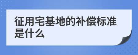 征用宅基地的补偿标准是什么