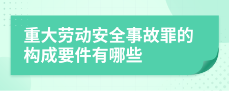 重大劳动安全事故罪的构成要件有哪些
