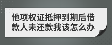 他项权证抵押到期后借款人未还款我该怎么办