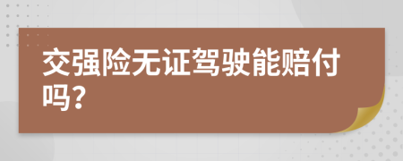 交强险无证驾驶能赔付吗？