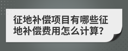 征地补偿项目有哪些征地补偿费用怎么计算？