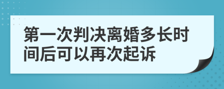 第一次判决离婚多长时间后可以再次起诉