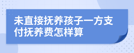 未直接抚养孩子一方支付抚养费怎样算