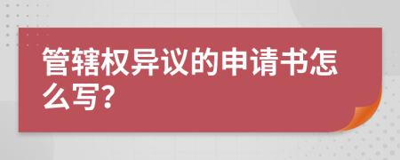 管辖权异议的申请书怎么写？