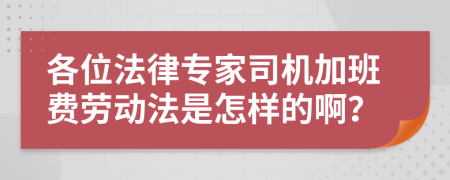 各位法律专家司机加班费劳动法是怎样的啊？