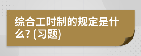 综合工时制的规定是什么? (习题)