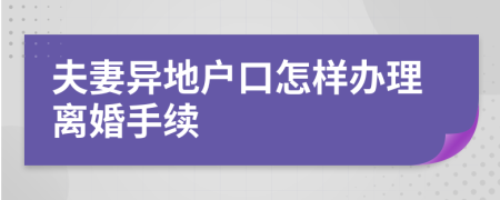 夫妻异地户口怎样办理离婚手续