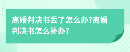 离婚判决书丢了怎么办?离婚判决书怎么补办?