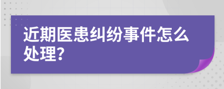 近期医患纠纷事件怎么处理？