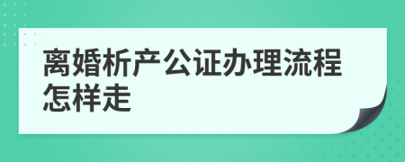 离婚析产公证办理流程怎样走