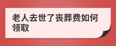 老人去世了丧葬费如何领取