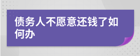 债务人不愿意还钱了如何办