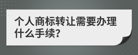 个人商标转让需要办理什么手续？