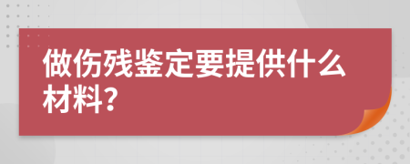 做伤残鉴定要提供什么材料？