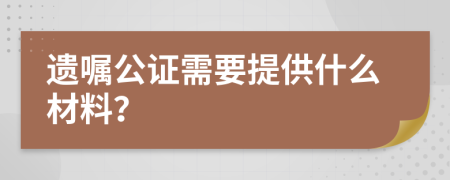 遗嘱公证需要提供什么材料？