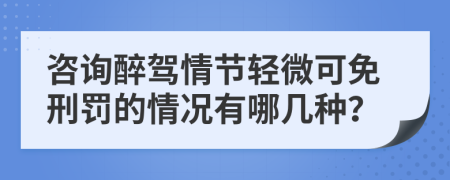 咨询醉驾情节轻微可免刑罚的情况有哪几种？