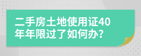 二手房土地使用证40年年限过了如何办？