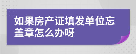 如果房产证填发单位忘盖章怎么办呀