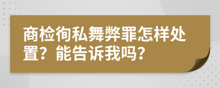 商检徇私舞弊罪怎样处置？能告诉我吗？