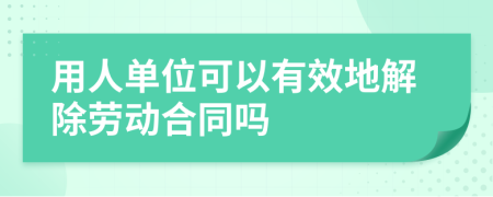 用人单位可以有效地解除劳动合同吗