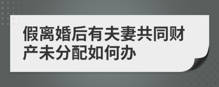 假离婚后有夫妻共同财产未分配如何办