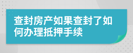 查封房产如果查封了如何办理抵押手续
