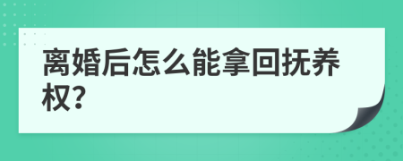 离婚后怎么能拿回抚养权？