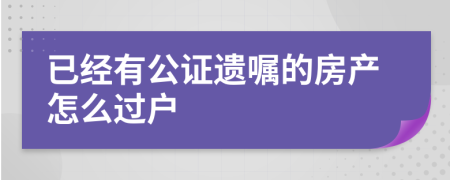 已经有公证遗嘱的房产怎么过户