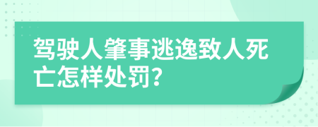 驾驶人肇事逃逸致人死亡怎样处罚？