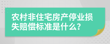 农村非住宅房产停业损失赔偿标准是什么？