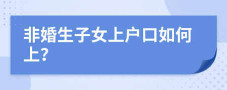 非婚生子女上户口如何上？