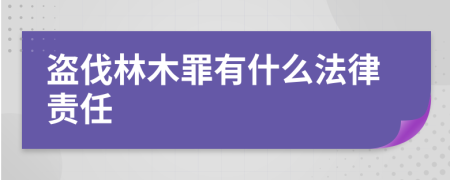 盗伐林木罪有什么法律责任