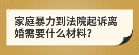 家庭暴力到法院起诉离婚需要什么材料?