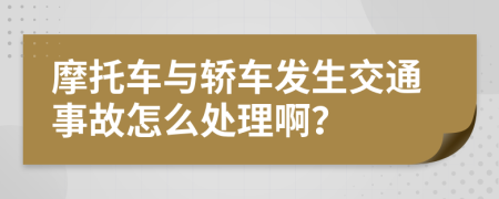 摩托车与轿车发生交通事故怎么处理啊？