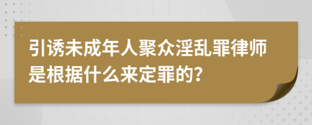 引诱未成年人聚众淫乱罪律师是根据什么来定罪的？