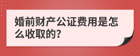 婚前财产公证费用是怎么收取的？