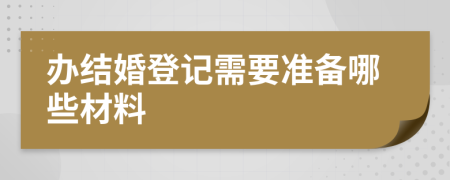 办结婚登记需要准备哪些材料