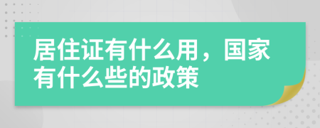 居住证有什么用，国家有什么些的政策