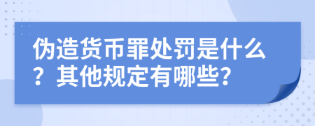 伪造货币罪处罚是什么？其他规定有哪些？