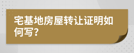 宅基地房屋转让证明如何写？