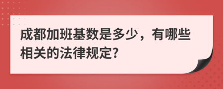 成都加班基数是多少，有哪些相关的法律规定?