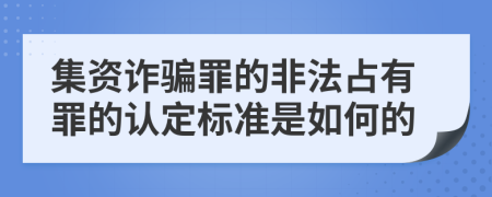 集资诈骗罪的非法占有罪的认定标准是如何的