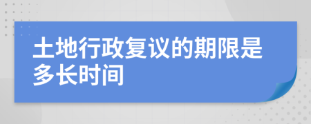 土地行政复议的期限是多长时间