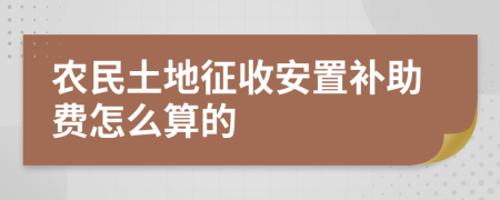 农民土地征收安置补助费怎么算的