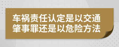 车祸责任认定是以交通肇事罪还是以危险方法